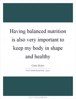 Having balanced nutrition is also very important to keep my body in shape and healthy Picture Quote #1