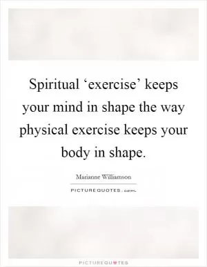 Spiritual ‘exercise’ keeps your mind in shape the way physical exercise keeps your body in shape Picture Quote #1