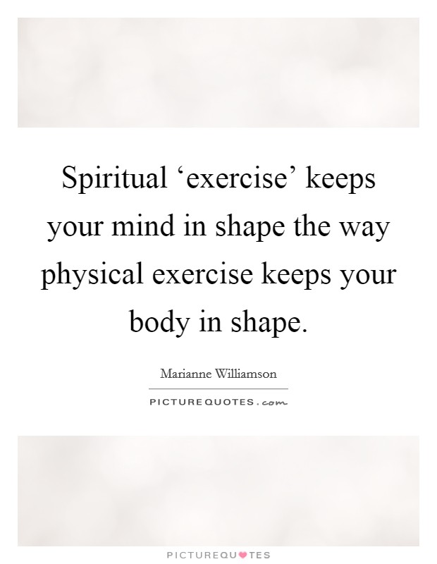 Spiritual ‘exercise' keeps your mind in shape the way physical exercise keeps your body in shape. Picture Quote #1