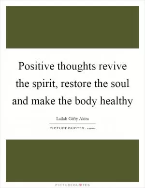 Positive thoughts revive the spirit, restore the soul and make the body healthy Picture Quote #1