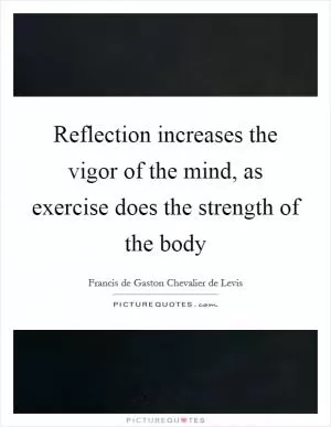 Reflection increases the vigor of the mind, as exercise does the strength of the body Picture Quote #1