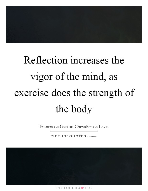 Reflection increases the vigor of the mind, as exercise does the strength of the body Picture Quote #1