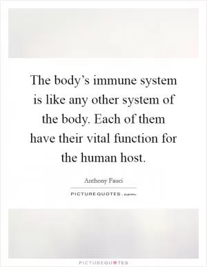 The body’s immune system is like any other system of the body. Each of them have their vital function for the human host Picture Quote #1