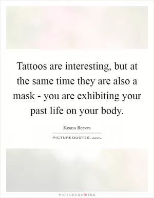 Tattoos are interesting, but at the same time they are also a mask - you are exhibiting your past life on your body Picture Quote #1