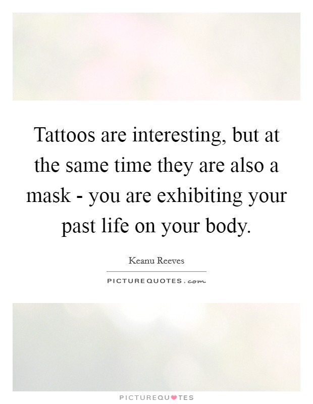 Tattoos are interesting, but at the same time they are also a mask - you are exhibiting your past life on your body. Picture Quote #1