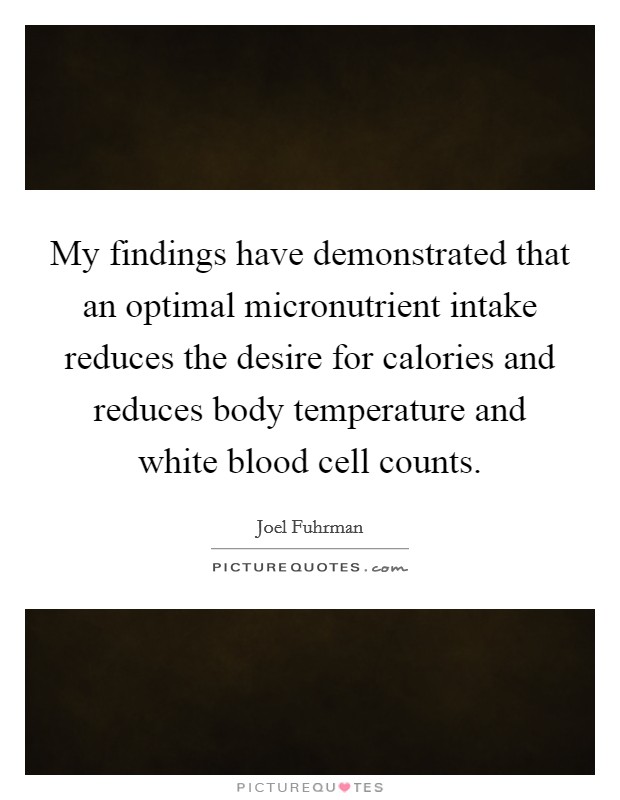 My findings have demonstrated that an optimal micronutrient intake reduces the desire for calories and reduces body temperature and white blood cell counts. Picture Quote #1