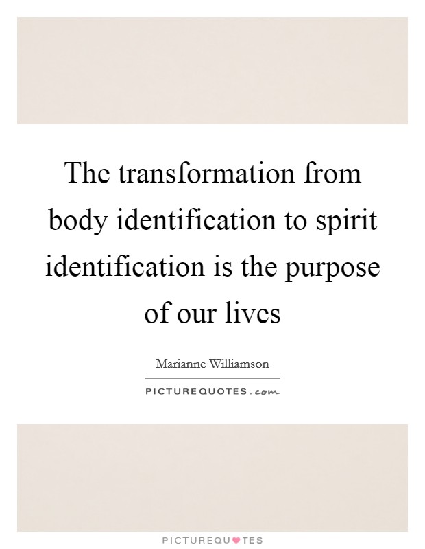 The transformation from body identification to spirit identification is the purpose of our lives Picture Quote #1