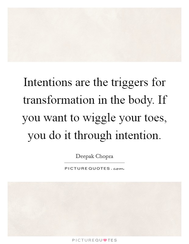 Intentions are the triggers for transformation in the body. If you want to wiggle your toes, you do it through intention. Picture Quote #1