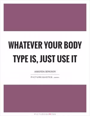 Whatever your body type is, just use it Picture Quote #1