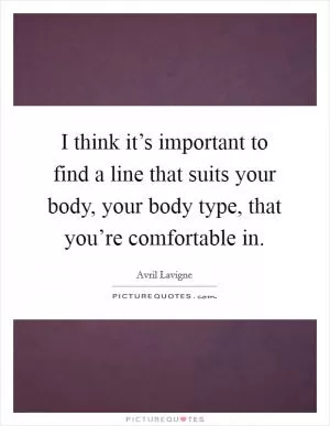 I think it’s important to find a line that suits your body, your body type, that you’re comfortable in Picture Quote #1