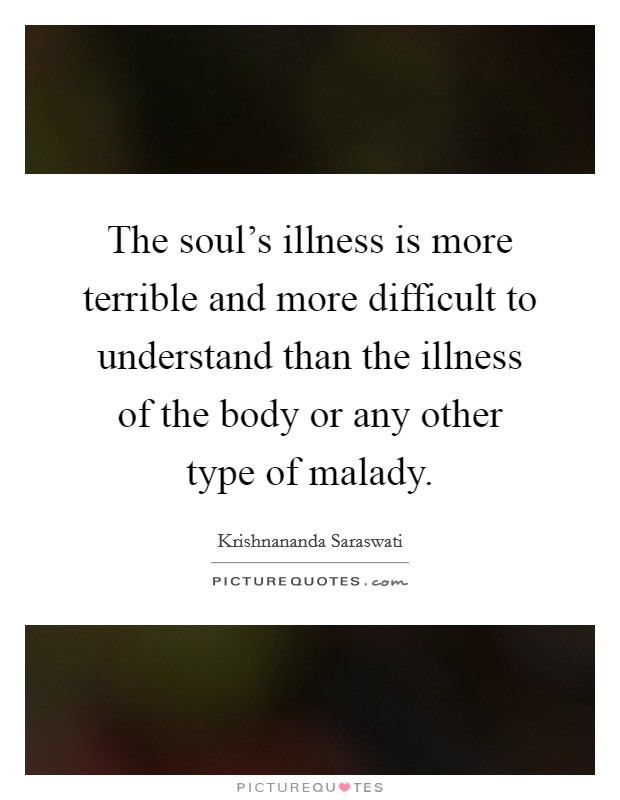 The soul's illness is more terrible and more difficult to understand than the illness of the body or any other type of malady. Picture Quote #1