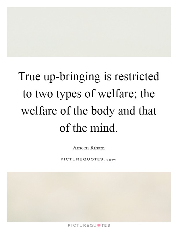 True up-bringing is restricted to two types of welfare; the welfare of the body and that of the mind. Picture Quote #1