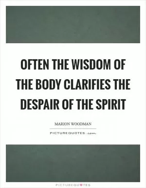 Often the wisdom of the body Clarifies the despair of the spirit Picture Quote #1