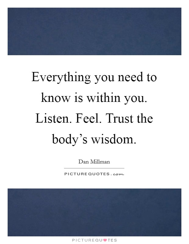 Everything you need to know is within you. Listen. Feel. Trust the body's wisdom. Picture Quote #1