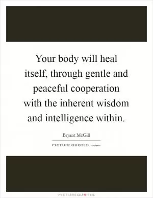 Your body will heal itself, through gentle and peaceful cooperation with the inherent wisdom and intelligence within Picture Quote #1