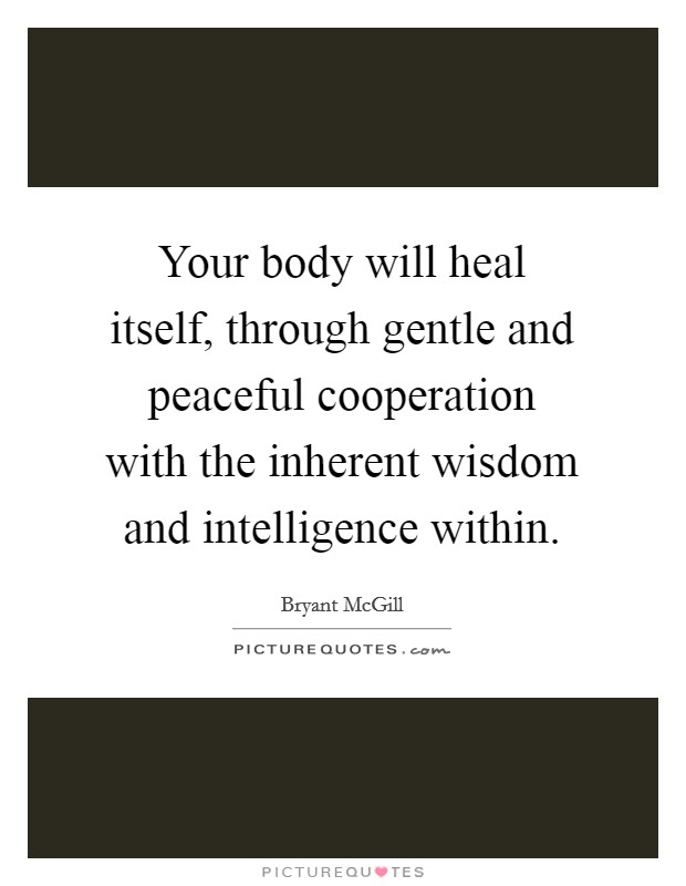 Your body will heal itself, through gentle and peaceful cooperation with the inherent wisdom and intelligence within. Picture Quote #1
