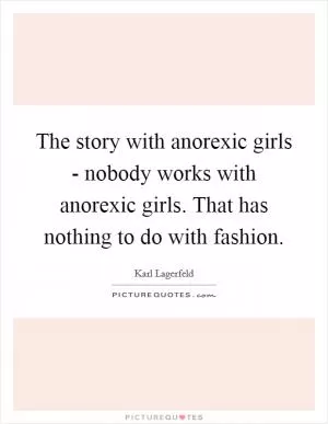 The story with anorexic girls - nobody works with anorexic girls. That has nothing to do with fashion Picture Quote #1