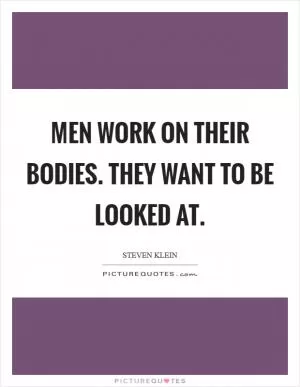 Men work on their bodies. They want to be looked at Picture Quote #1