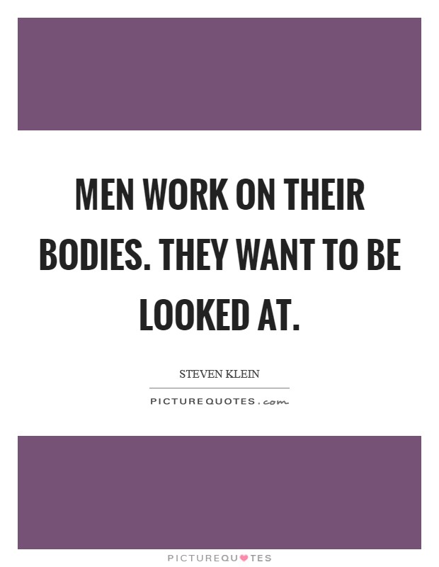 Men work on their bodies. They want to be looked at. Picture Quote #1