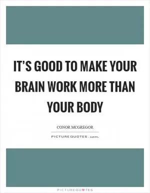 It’s good to make your brain work more than your body Picture Quote #1