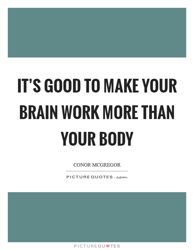 It's good to make your brain work more than your body Picture Quote #1