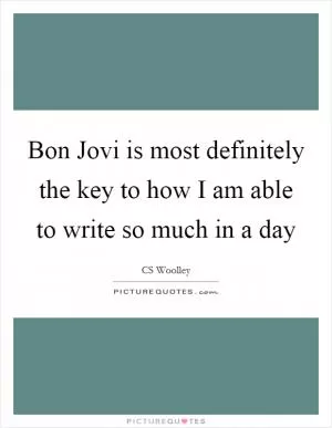 Bon Jovi is most definitely the key to how I am able to write so much in a day Picture Quote #1