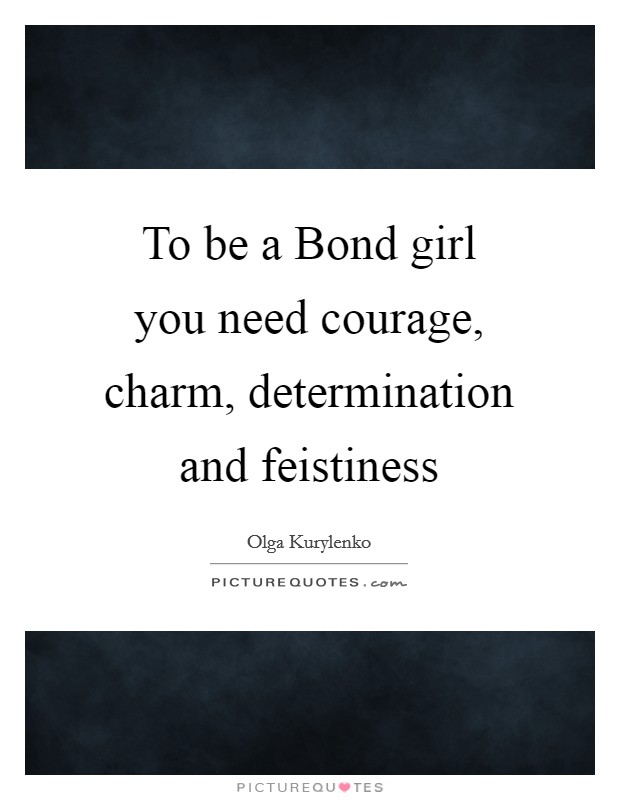 To be a Bond girl you need courage, charm, determination and feistiness Picture Quote #1