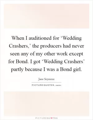 When I auditioned for ‘Wedding Crashers,’ the producers had never seen any of my other work except for Bond. I got ‘Wedding Crashers’ partly because I was a Bond girl Picture Quote #1