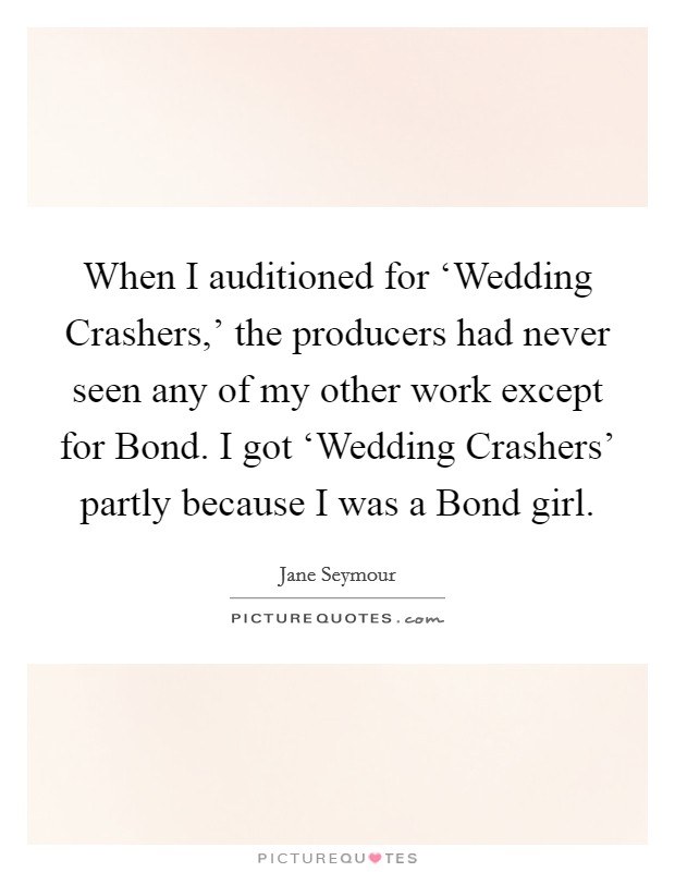 When I auditioned for ‘Wedding Crashers,' the producers had never seen any of my other work except for Bond. I got ‘Wedding Crashers' partly because I was a Bond girl. Picture Quote #1