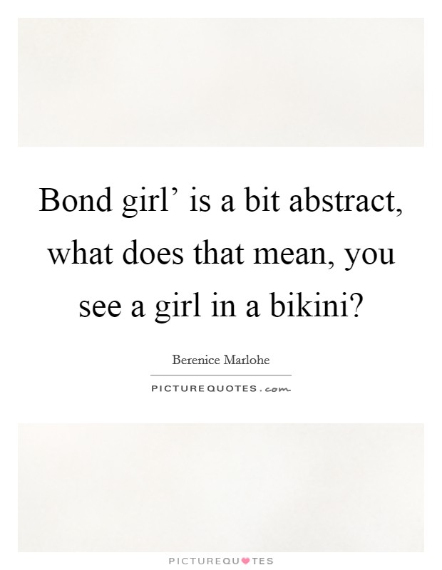 Bond girl' is a bit abstract, what does that mean, you see a girl in a bikini? Picture Quote #1