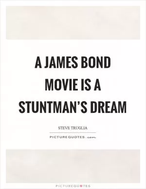 A James Bond movie is a stuntman’s dream Picture Quote #1