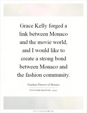Grace Kelly forged a link between Monaco and the movie world, and I would like to create a strong bond between Monaco and the fashion community Picture Quote #1