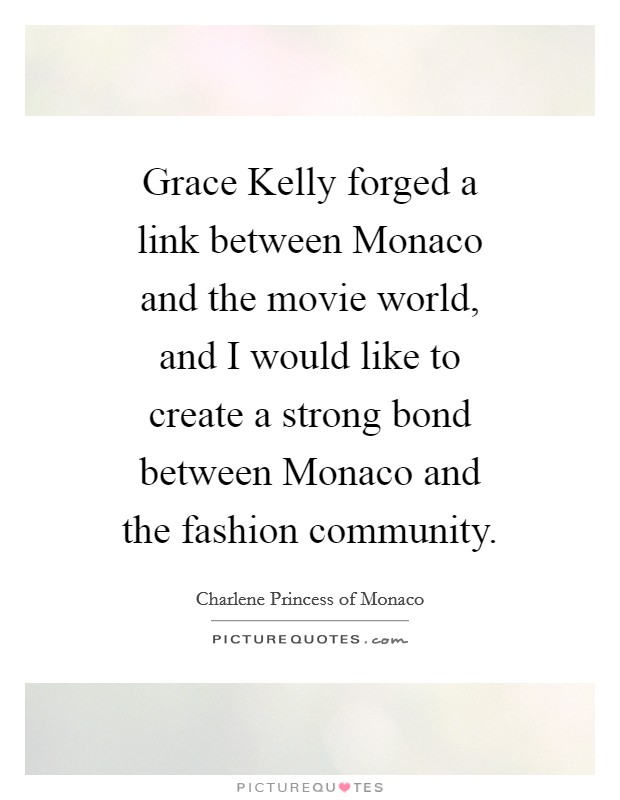 Grace Kelly forged a link between Monaco and the movie world, and I would like to create a strong bond between Monaco and the fashion community. Picture Quote #1