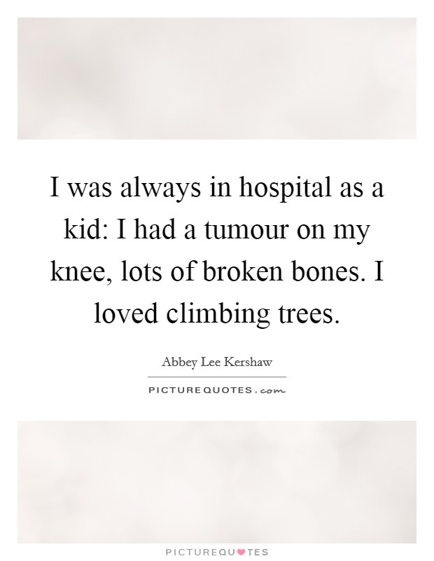 I was always in hospital as a kid: I had a tumour on my knee, lots of broken bones. I loved climbing trees. Picture Quote #1