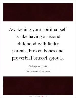 Awakening your spiritual self is like having a second childhood with faulty parents, broken bones and proverbial brussel sprouts Picture Quote #1