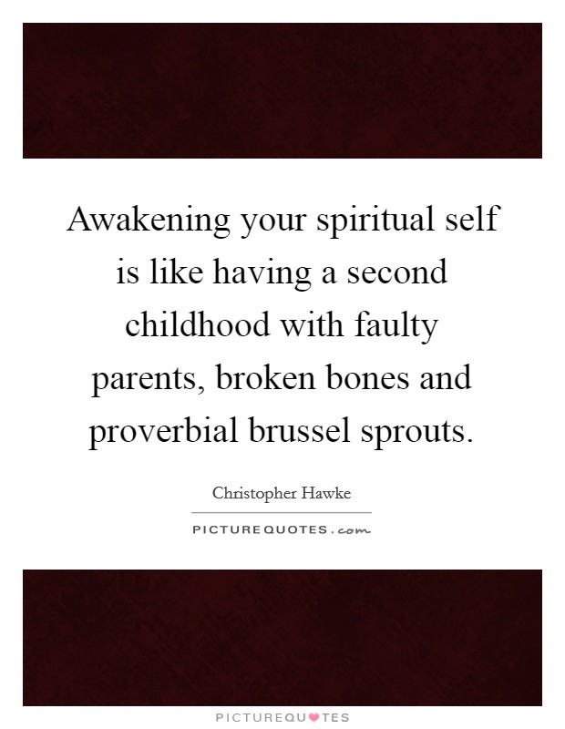 Awakening your spiritual self is like having a second childhood with faulty parents, broken bones and proverbial brussel sprouts. Picture Quote #1