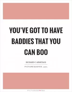 You’ve got to have baddies that you can boo Picture Quote #1