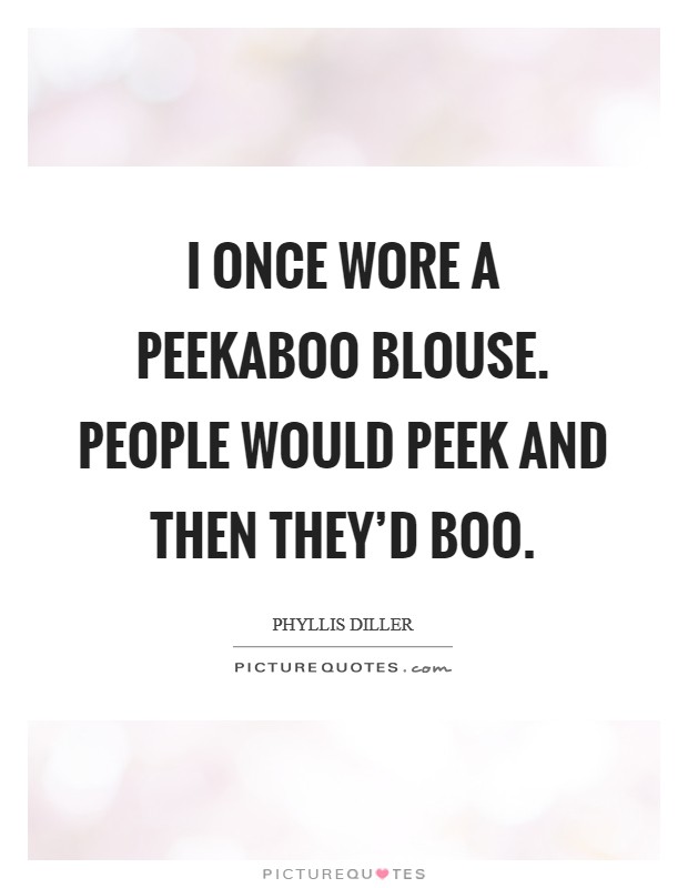 I once wore a peekaboo blouse. People would peek and then they'd boo. Picture Quote #1
