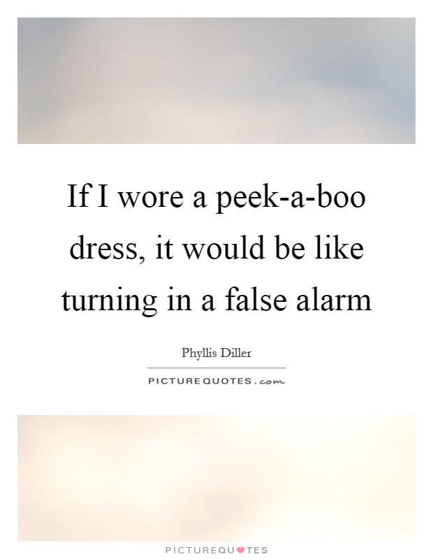 If I wore a peek-a-boo dress, it would be like turning in a false alarm Picture Quote #1