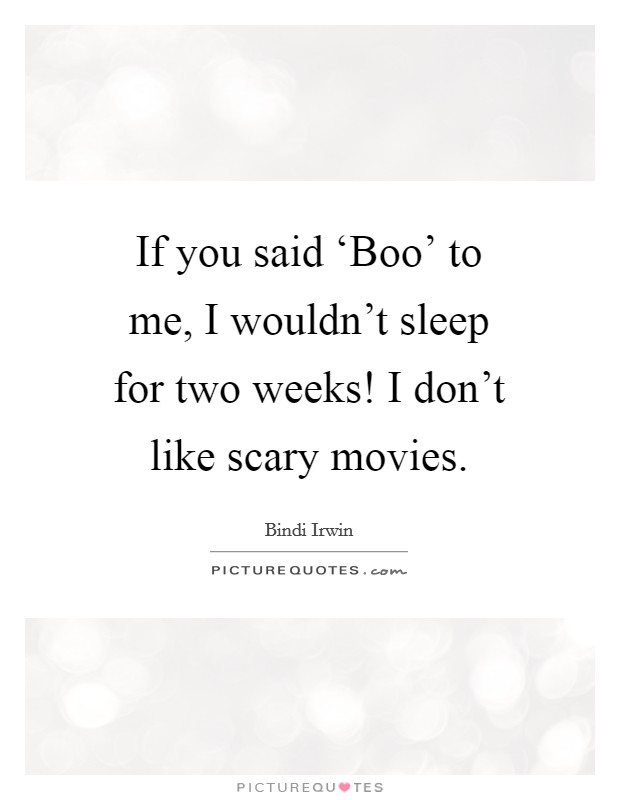 If you said ‘Boo' to me, I wouldn't sleep for two weeks! I don't like scary movies. Picture Quote #1
