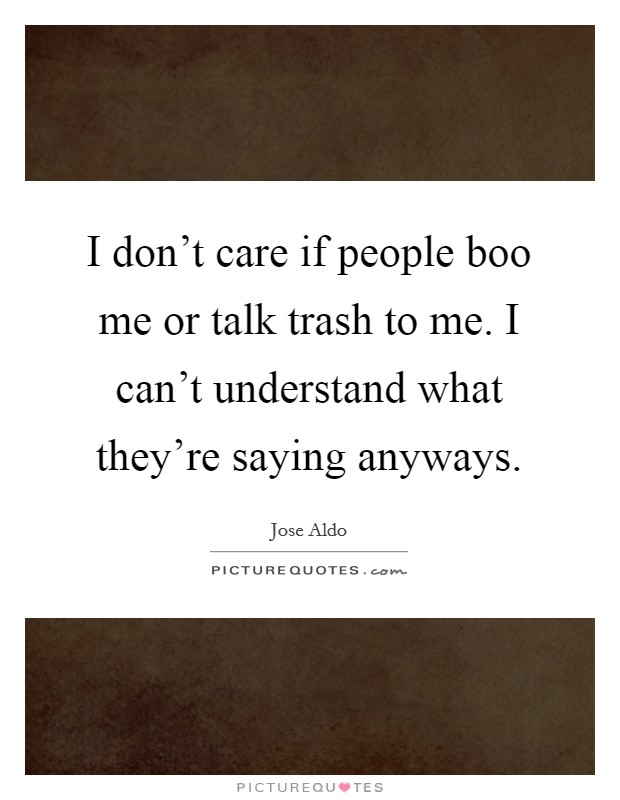 I don't care if people boo me or talk trash to me. I can't understand what they're saying anyways. Picture Quote #1