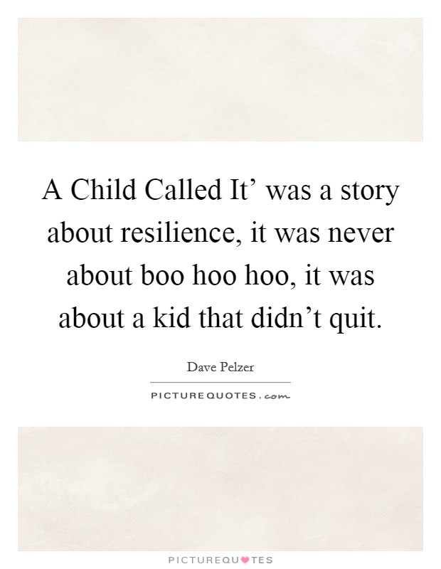 A Child Called It' was a story about resilience, it was never about boo hoo hoo, it was about a kid that didn't quit. Picture Quote #1