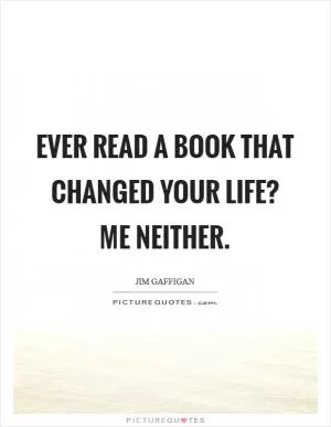 Ever read a book that changed your life? Me neither Picture Quote #1