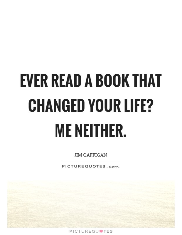 Ever read a book that changed your life? Me neither. Picture Quote #1