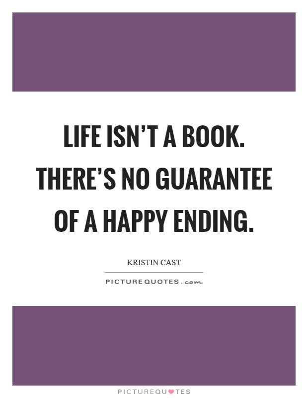 Life isn't a book. There's no guarantee of a happy ending. Picture Quote #1