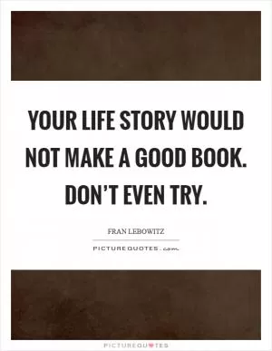 Your life story would not make a good book. Don’t even try Picture Quote #1