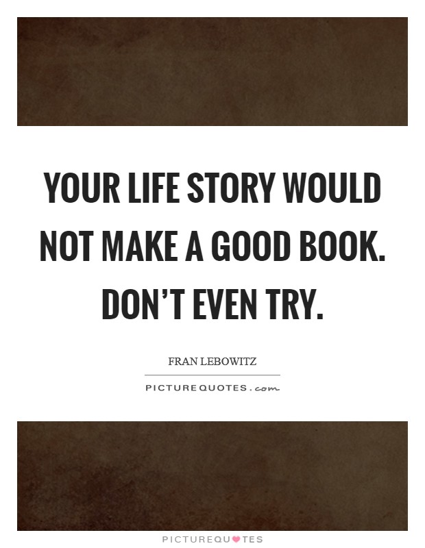Your life story would not make a good book. Don't even try. Picture Quote #1