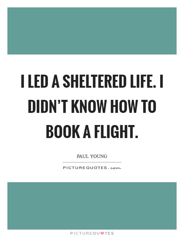 I led a sheltered life. I didn't know how to book a flight. Picture Quote #1