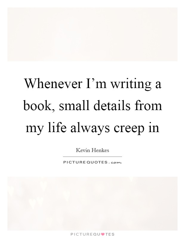 Whenever I'm writing a book, small details from my life always creep in Picture Quote #1