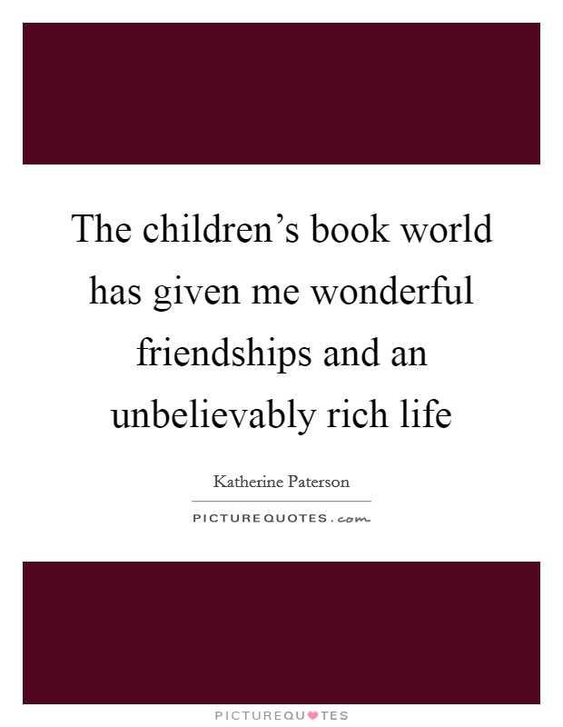 The children's book world has given me wonderful friendships and an unbelievably rich life Picture Quote #1